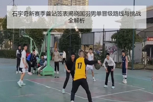 石宇奇新赛季首站签表揭晓国羽男单晋级路线与挑战全解析